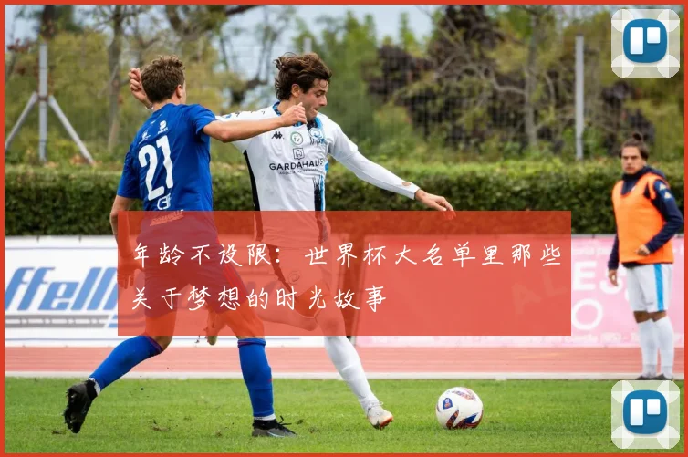 年龄不设限：世界杯大名单里那些关于梦想的时光故事